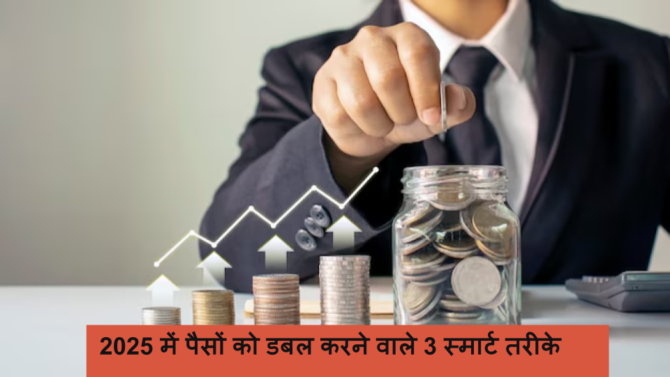 2025 में पैसों को डबल करने वाले 3 स्मार्ट तरीके