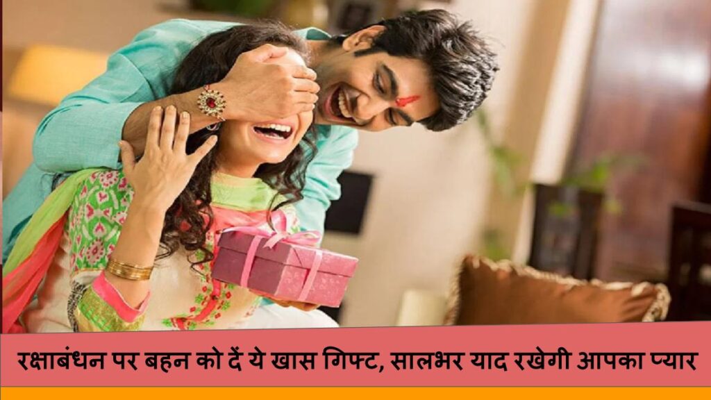 रक्षाबंधन पर बहन को दें ये खास गिफ्ट, सालभर याद रखेगी आपका प्यार
