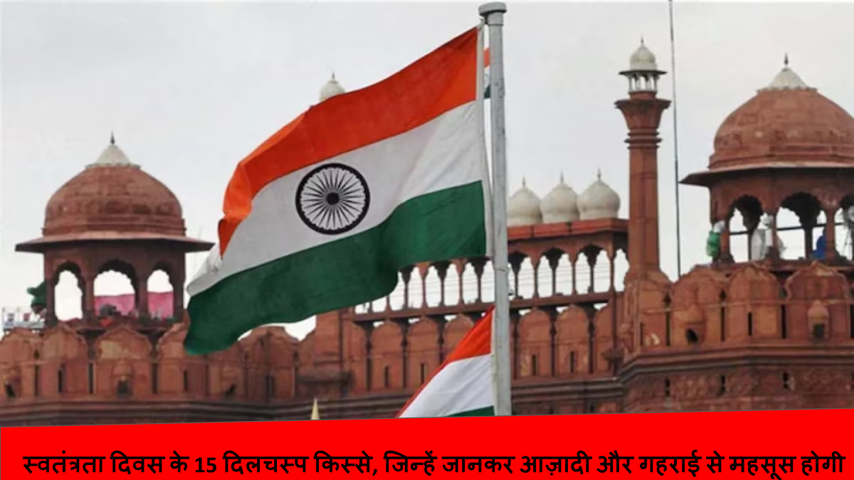 स्वतंत्रता दिवस के 15 दिलचस्प किस्से