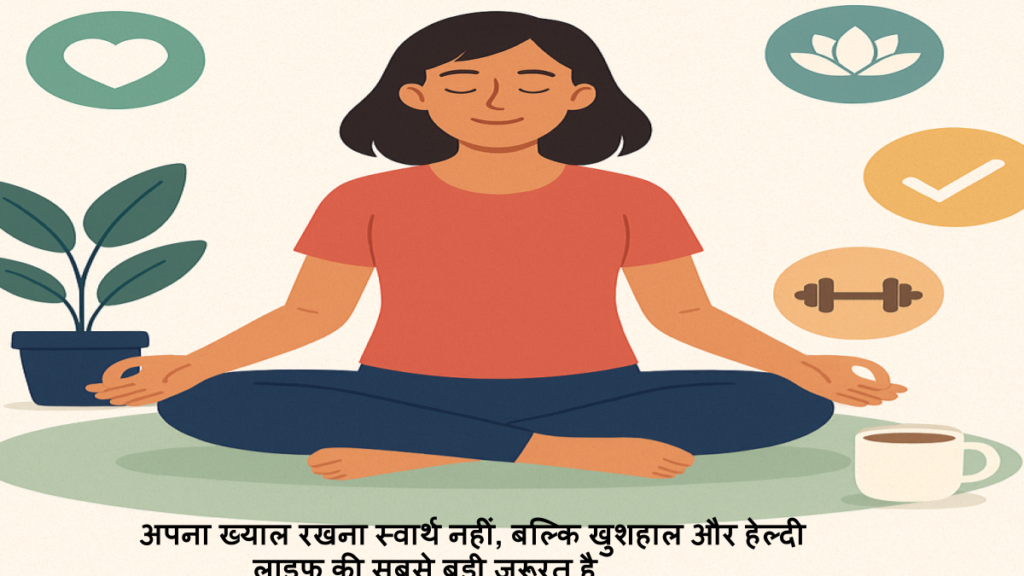 अपना ख्याल रखना स्वार्थ नहीं, बल्कि खुशहाल और हेल्दी लाइफ की सबसे बड़ी ज़रूरत है