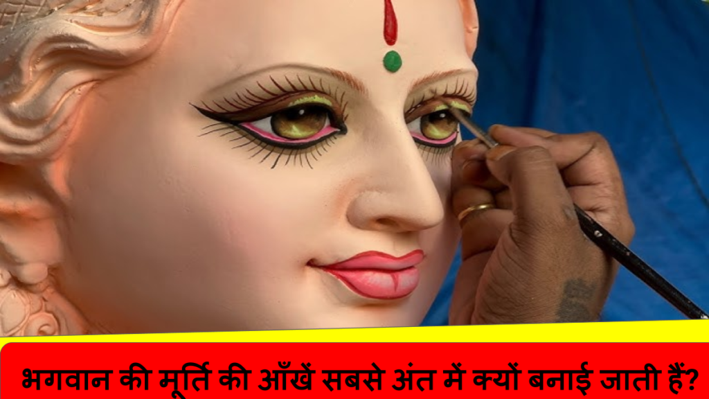 भगवान की मूर्ति की आँखें सबसे अंत में क्यों बनाई जाती हैं_