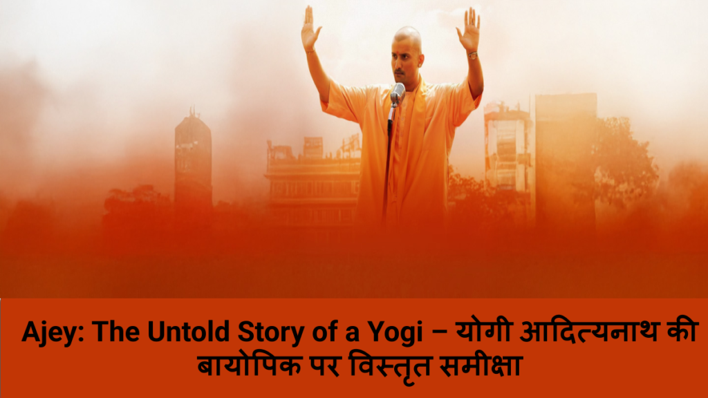 Ajey_ The Untold Story of a Yogi – योगी आदित्यनाथ की बायोपिक पर विस्तृत समीक्षा