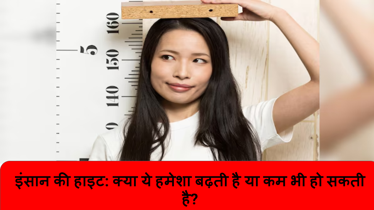 इंसान की हाइट_ क्या ये हमेशा बढ़ती है या कम भी हो सकती है_
