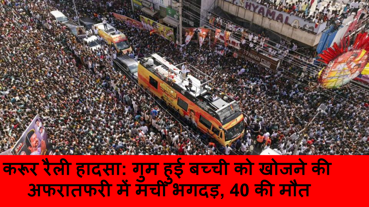 करूर रैली हादसा_ गुम हुई बच्ची को खोजने की अफरातफरी में मची भगदड़, 40 की मौत