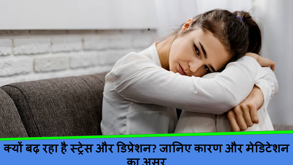 क्यों बढ़ रहा है स्ट्रेस और डिप्रेशन_ जानिए कारण और मेडिटेशन का असर