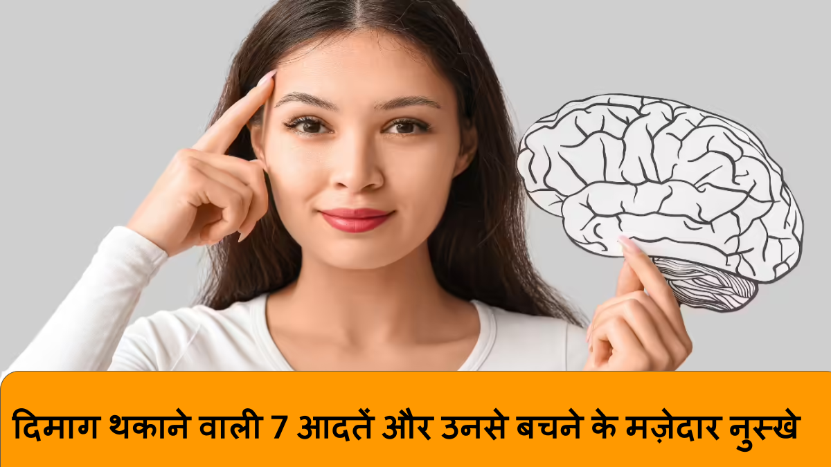 दिमाग थकाने वाली 7 आदतें और उनसे बचने के मज़ेदार नुस्खे