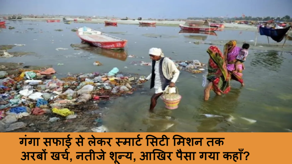 गंगा सफाई से लेकर स्मार्ट सिटी मिशन तक, अरबों खर्च, नतीजे शून्य, आखिर पैसा गया कहाँ_