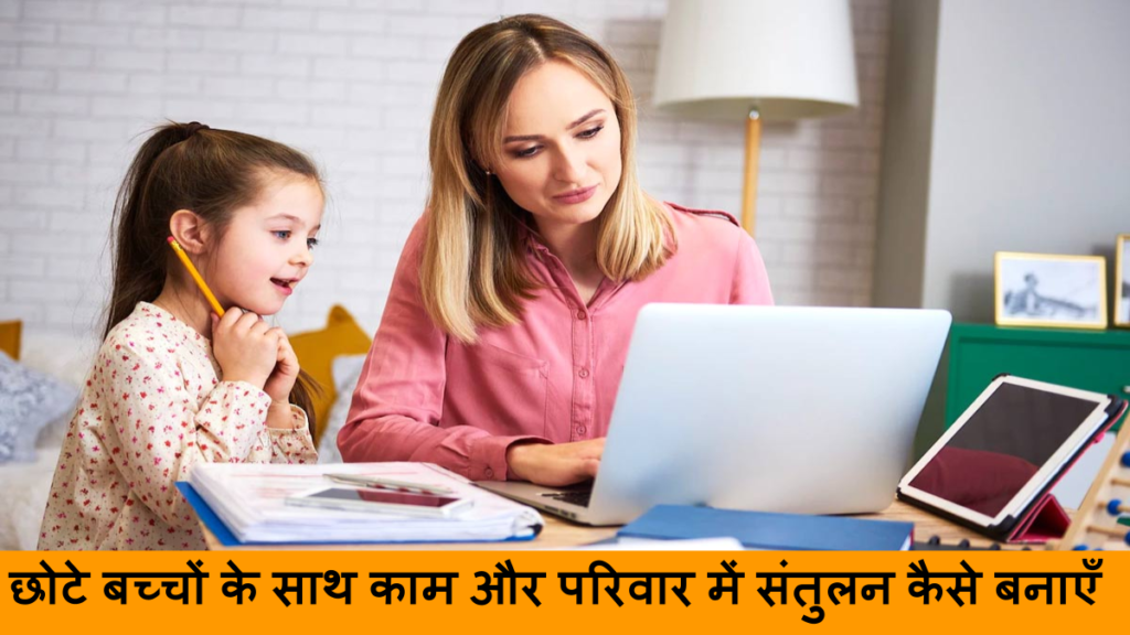 छोटे बच्चों के साथ काम और परिवार में संतुलन कैसे बनाएँ