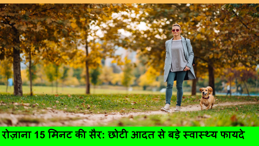 रोज़ाना 15 मिनट की सैर_ छोटी आदत से बड़े स्वास्थ्य फायदे