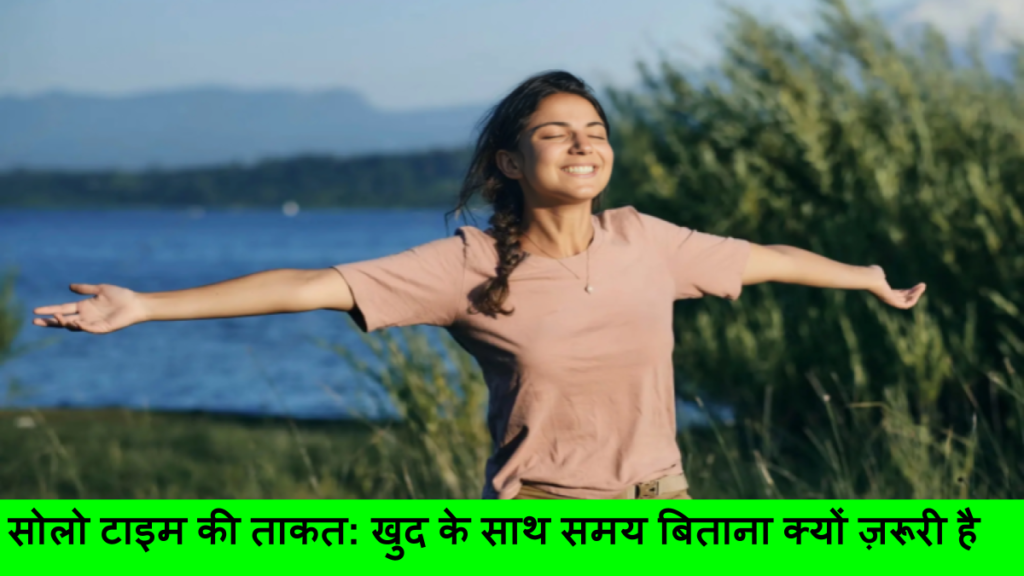 सोलो टाइम की ताकत_ खुद के साथ समय बिताना क्यों ज़रूरी है