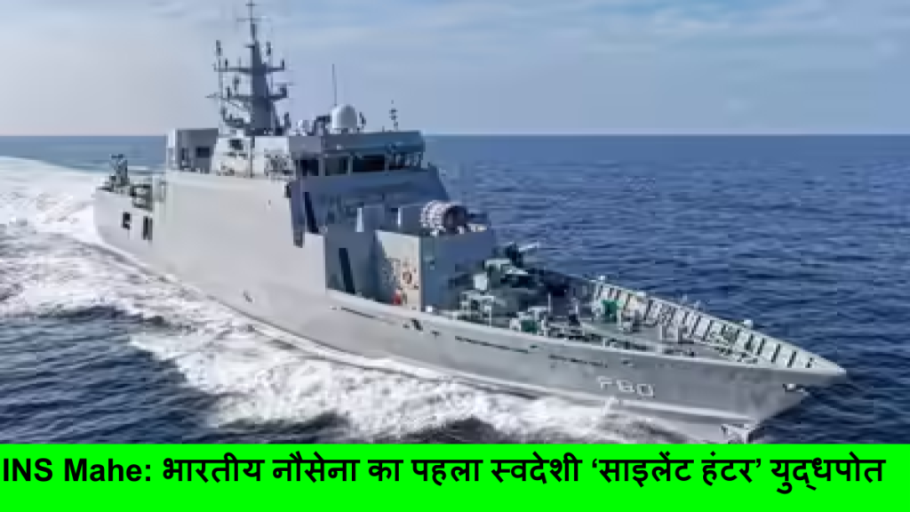 INS Mahe_ भारतीय नौसेना का पहला स्वदेशी ‘साइलेंट हंटर’ युद्धपोत