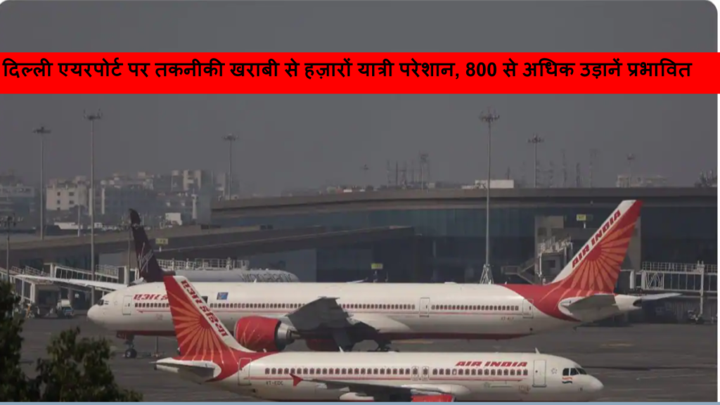 दिल्ली एयरपोर्ट पर तकनीकी खराबी से हज़ारों यात्री परेशान, 800 से अधिक उड़ानें प्रभावित