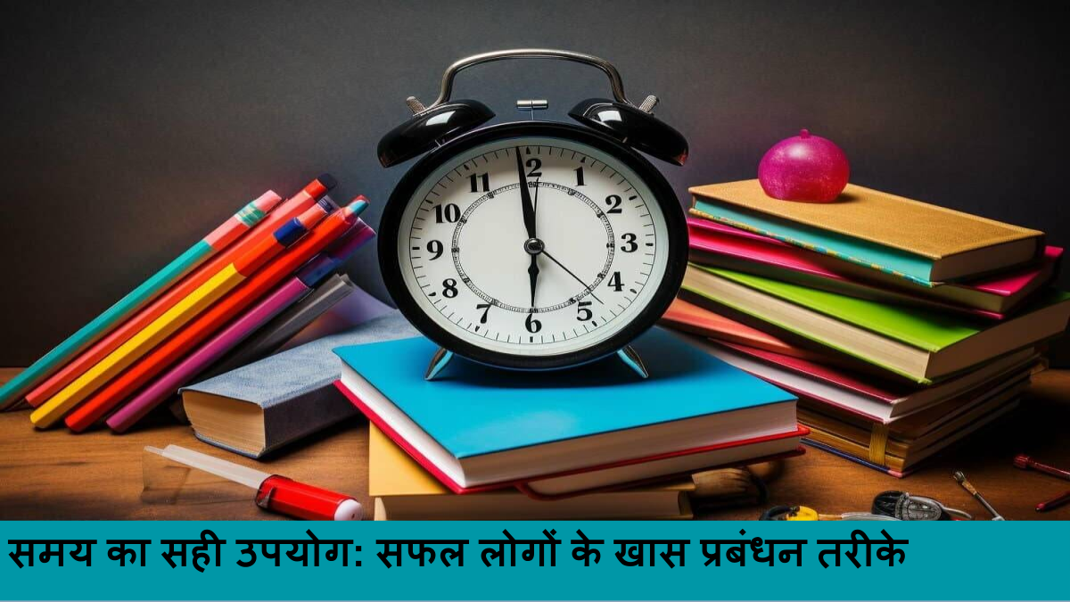 समय का सही उपयोग_ सफल लोगों के खास प्रबंधन तरीके