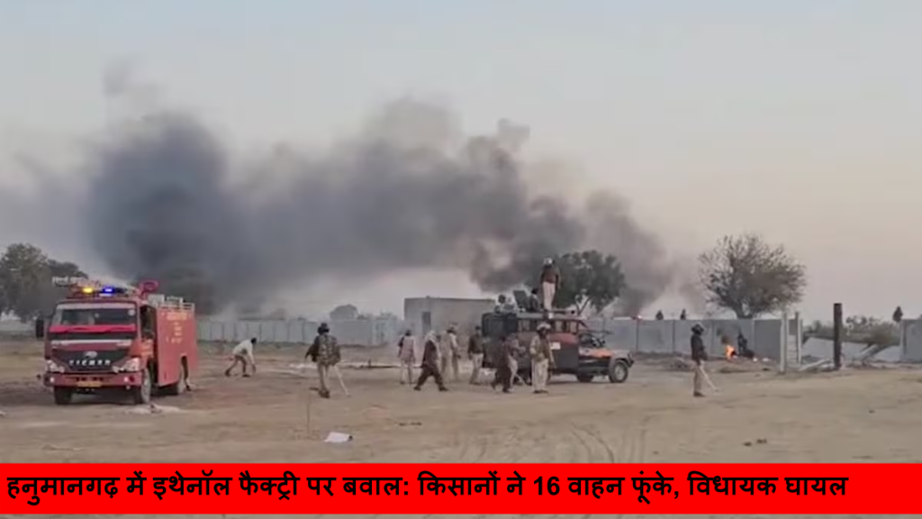 हनुमानगढ़ में इथेनॉल फैक्ट्री पर बवाल_ किसानों ने 16 वाहन फूंके, विधायक घायल