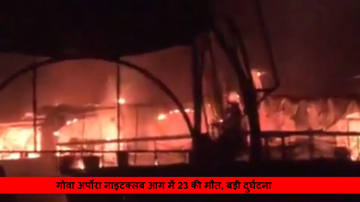 गोवा अर्पोरा नाइटक्लब आग में 23 की मौत _ बड़ी दुर्घटना