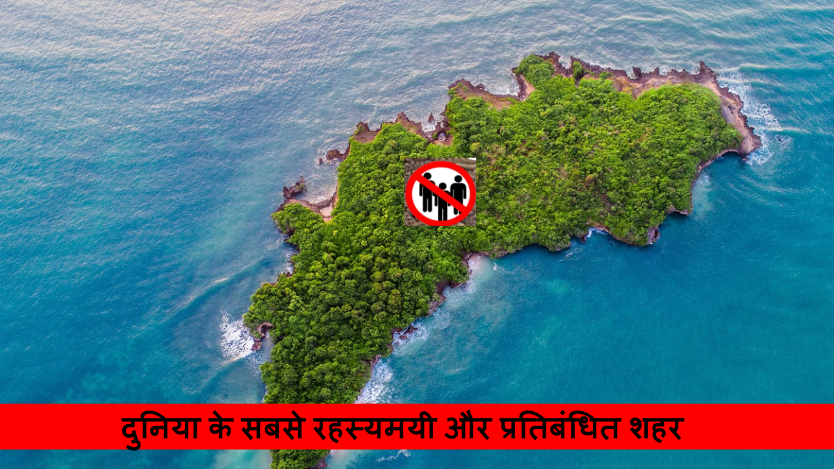 दुनिया के सबसे रहस्यमयी और प्रतिबंधित शहर