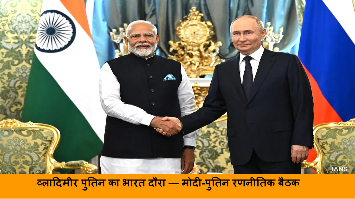 व्लादिमीर पुतिन का भारत दौरा — मोदी-पुतिन रणनीतिक बैठक