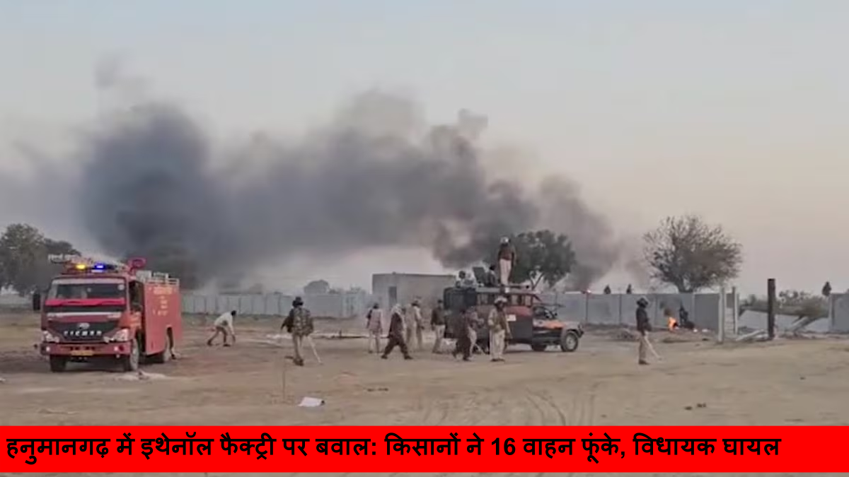 हनुमानगढ़ में इथेनॉल फैक्ट्री पर बवाल_ किसानों ने 16 वाहन फूंके, विधायक घायल