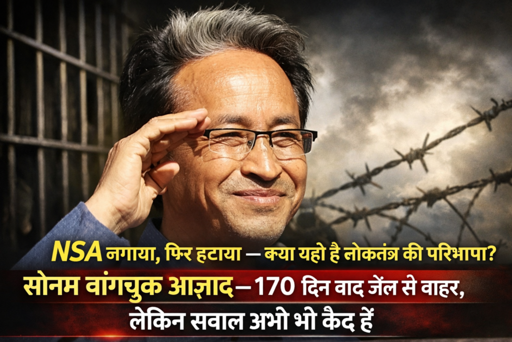 सोनम वांगचुक आज़ाद — 170 दिन बाद जेल से बाहर, लेकिन सवाल अभी भी कैद हैं